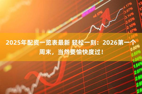 2025年配资一览表最新 轻松一刻：2026第一个周末，当然要愉快度过！