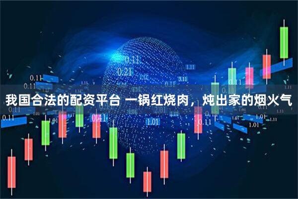 我国合法的配资平台 一锅红烧肉，炖出家的烟火气