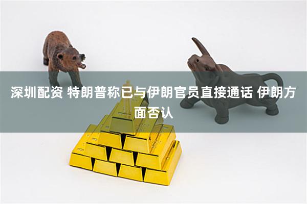 深圳配资 特朗普称已与伊朗官员直接通话 伊朗方面否认