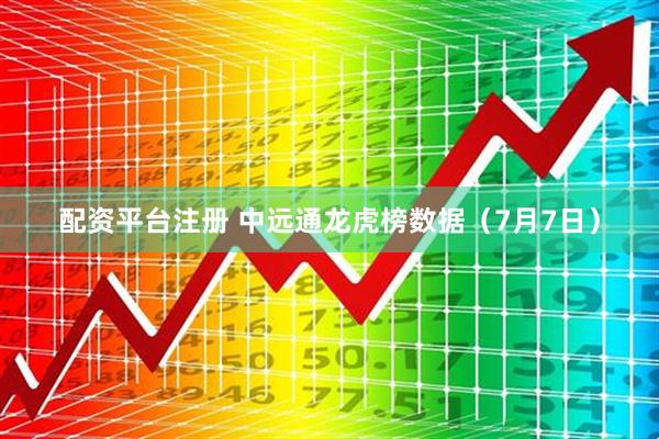 配资平台注册 中远通龙虎榜数据（7月7日）